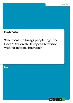 bokomslag Where culture brings people together. Does ARTE create European television without national boarders?