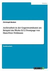 bokomslag Archivarbeit in der Gegenwartskunst am Beispiel des Werks 9/12 Frontpage von Hans-Peter Feldmann