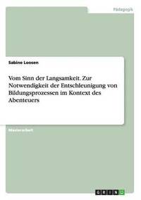 bokomslag Vom Sinn der Langsamkeit. Zur Notwendigkeit der Entschleunigung von Bildungsprozessen im Kontext des Abenteuers