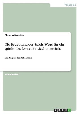 Christin Kuschka - Bedeutung des Spiels. Wege für ein spielendes Lernen im Sachunterricht, Häftad