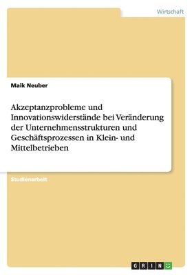 bokomslag Akzeptanzprobleme Und Innovationswiderstande Bei Veranderung Der Unternehmensstrukturen Und Geschaftsprozessen in Klein- Und Mittelbetrieben