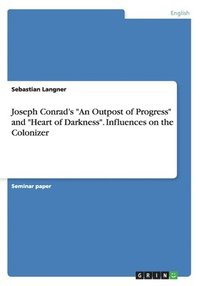 bokomslag Joseph Conrad's &quot;An Outpost of Progress&quot; and &quot;Heart of Darkness&quot;. Influences on the Colonizer