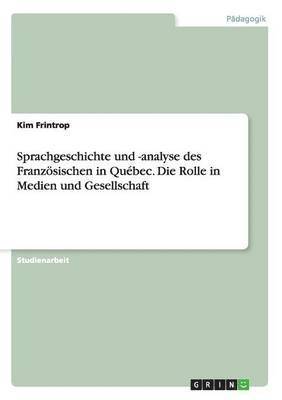 Kim Frintrop - Sprachgeschichte und -analyse des Französischen in Québec. Die Rolle in Medien und Gesellschaft, Häftad