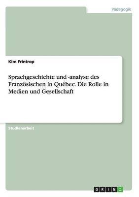 Sprachgeschichte und -analyse des Franzsischen in Qubec. Die Rolle in Medien und Gesellschaft 1