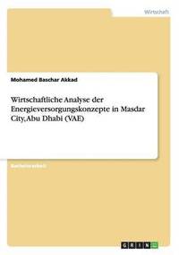 bokomslag Wirtschaftliche Analyse der Energieversorgungskonzepte in Masdar City, Abu Dhabi (VAE)