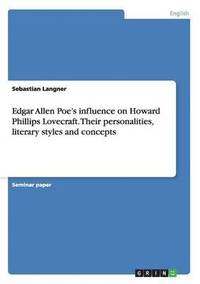 bokomslag Edgar Allen Poe's influence on Howard Phillips Lovecraft. Their personalities, literary styles and concepts