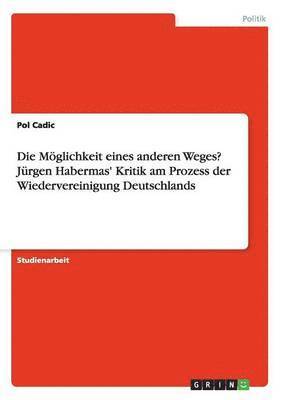 bokomslag Die Mglichkeit eines anderen Weges? Jrgen Habermas' Kritik am Prozess der Wiedervereinigung Deutschlands