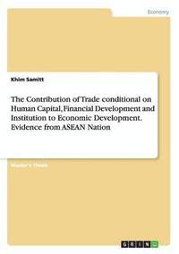 bokomslag The Contribution of Trade conditional on Human Capital, Financial Development and Institution to Economic Development. Evidence from ASEAN Nation