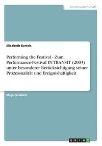 bokomslag Performing the Festival - Zum Performance-Festival in Transit (2003) Unter Besonderer Berucksichtigung Seiner Prozessualitat Und Ereignishaftigkeit