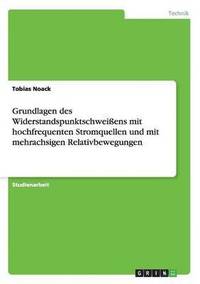 bokomslag Grundlagen des Widerstandspunktschweiens mit hochfrequenten Stromquellen und mit mehrachsigen Relativbewegungen