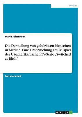 bokomslag Die Darstellung von gehrlosen Menschen in Medien. Eine Untersuchung am Beispiel der US-amerikanischen TV-Serie &quot;Switched at Birth&quot;