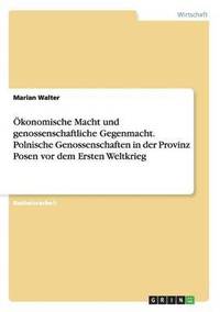 bokomslag konomische Macht und genossenschaftliche Gegenmacht. Polnische Genossenschaften in der Provinz Posen vor dem Ersten Weltkrieg