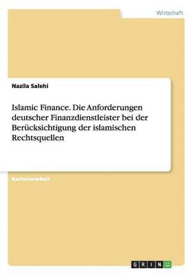 bokomslag Islamic Finance. Die Anforderungen deutscher Finanzdienstleister bei der Bercksichtigung der islamischen Rechtsquellen