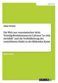 bokomslag Die Welt aus venezianischer Sicht. Venedig-Reminiszenzen in Calvinos &quot;Le citt invisibili&quot; und die Verbildlichung der unsichtbaren Stdte in der Bildenden Kunst