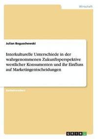 bokomslag Interkulturelle Unterschiede in der wahrgenommenen Zukunftsperspektive westlicher Konsumenten und ihr Einfluss auf Marketingentscheidungen