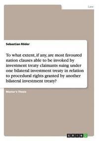 bokomslag To what extent, if any, are most favoured nation clauses able to be invoked by investment treaty claimants suing under one bilateral investment treaty in relation to procedural rights granted by
