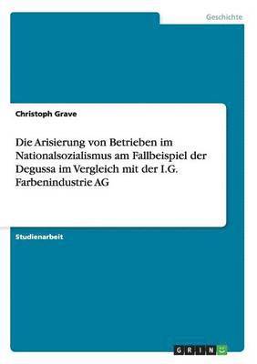 bokomslag Die Arisierung Von Betrieben Im Nationalsozialismus Am Fallbeispiel Der Degussa Im Vergleich Mit Der I.G. Farbenindustrie AG