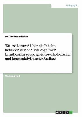 bokomslag Was ist Lernen? ber die Inhalte behavioristischer und kognitiver Lerntheorien sowie gestaltpsychologischer und konstruktivistischer Anstze