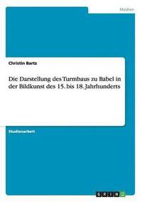 bokomslag Die Darstellung des Turmbaus zu Babel in der Bildkunst des 15. bis 18. Jahrhunderts