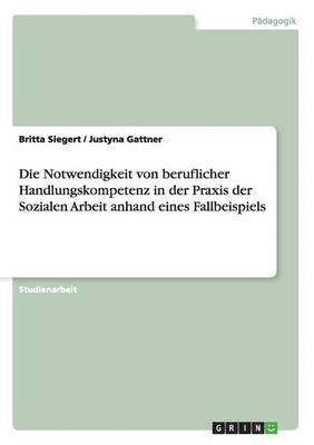 Notwendigkeit von beruflicher Handlungskompetenz in der Praxis der Sozialen Arbeit anhand eines Fallbeispiels