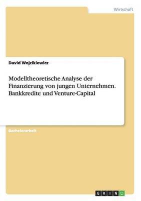 Modelltheoretische Analyse der Finanzierung von jungen Unternehmen. Bankkredite und Venture-Capital 1