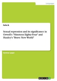 bokomslag Sexual repression and its significance in Orwell's "Nineteen Eighty-Four" and Huxley's "Brave New World"