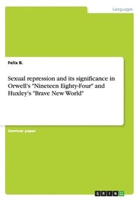 bokomslag Sexual repression and its significance in Orwell's &quot;Nineteen Eighty-Four&quot; and Huxley's &quot;Brave New World&quot;