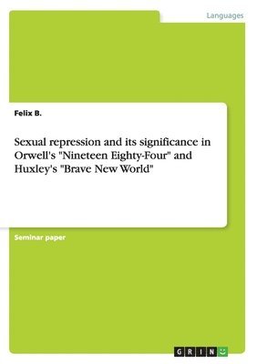 Sexual repression and its significance in Orwell's &quot;Nineteen Eighty-Four&quot; and Huxley's &quot;Brave New World&quot; 1
