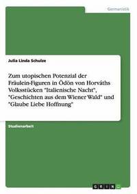 bokomslag Zum utopischen Potenzial der Frulein-Figuren in dn von Horvths Volksstcken &quot;Italienische Nacht&quot;, &quot;Geschichten aus dem Wiener Wald&quot; und &quot;Glaube Liebe Hoffnung&quot;