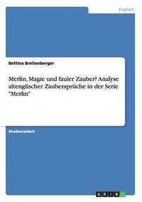 bokomslag Merlin, Magie und fauler Zauber? Analyse altenglischer Zauberspruche in der Serie Merlin