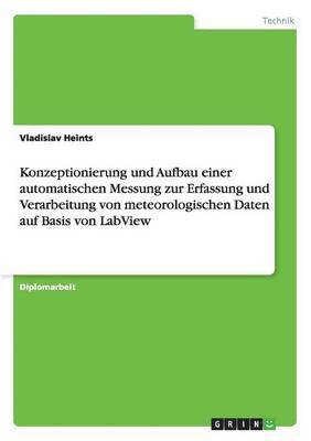 bokomslag Konzeptionierung und Aufbau einer automatischen Messung zur Erfassung und Verarbeitung von meteorologischen Daten auf Basis von LabView