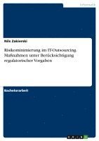 Nils Zakierski - Risikominimierung im IT-Outsourcing. Maßnahmen unter Berücksichtigung regulatorischer Vorgaben, Häftad