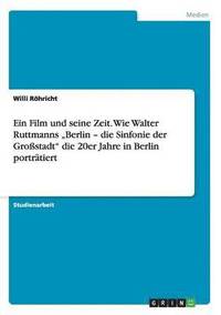 bokomslag Ein Film und seine Zeit. Wie Walter Ruttmanns 'Berlin - die Sinfonie der Grossstadt die 20er Jahre in Berlin portratiert