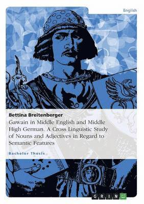 Gawain in Middle English and Middle High German. A Cross Linguistic Study of Nouns and Adjectives in Regard to Semantic Features 1