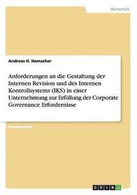 bokomslag Anforderungen an die Gestaltung der Internen Revision und des Internen Kontrollsystems (IKS) in einer Unternehmung zur Erfüllung der Corporate Governance Erfordernisse