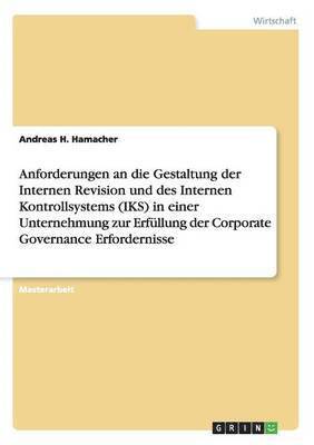 bokomslag Anforderungen an die Gestaltung der Internen Revision und des Internen Kontrollsystems (IKS) in einer Unternehmung zur Erfllung der Corporate Governance Erfordernisse