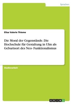 bokomslag Die Moral der Gegenstnde. Die Hochschule fr Gestaltung in Ulm als Geburtsort des Neo-Funktionalismus