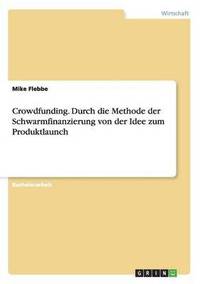 bokomslag Crowdfunding. Durch die Methode der Schwarmfinanzierung von der Idee zum Produktlaunch