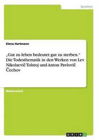 bokomslag &quot;Gut zu leben bedeutet gut zu sterben.&quot;Die Todesthematik in den Werken von Lev Nikolaevi&#269; Tolstoj und Anton Pavlovi&#269; &#268;echov