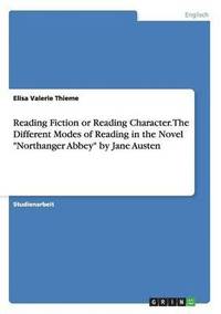 bokomslag Reading Fiction or Reading Character. The Different Modes of Reading in the Novel "Northanger Abbey" by Jane Austen