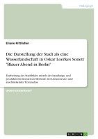 bokomslag Die Darstellung Der Stadt ALS Eine Wasserlandschaft in Oskar Loerkes Sonett 'Blauer Abend in Berlin'