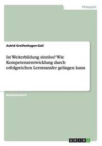 bokomslag Ist Weiterbildung sinnlos? Wie Kompetenzentwicklung durch erfolgreichen Lerntransfer gelingen kann