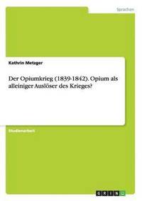 bokomslag Der Opiumkrieg (1839-1842). Opium als alleiniger Ausloeser des Krieges?