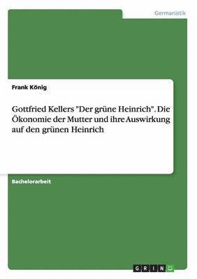 bokomslag Gottfried Kellers &quot;Der grne Heinrich&quot;. Die konomie der Mutter und ihre Auswirkung auf den grnen Heinrich