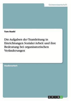 Tom Roehl - Aufgaben der Teamleitung in Einrichtungen Sozialer Arbeit und ihre Bedeutung bei organisatorischen Veränderungen, Häftad