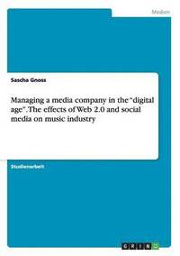 bokomslag Managing a media company in the &quot;digital age&quot;. The effects of Web 2.0 and social media on music industry