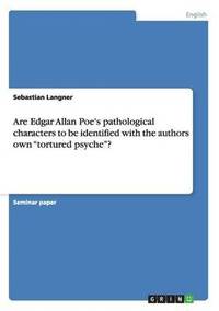 bokomslag Are Edgar Allan Poe's pathological characters to be identified with the authors own "tortured psyche"?