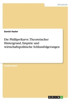 Die Phillips-Kurve. Theoretischer Hintergrund, Empirie und wirtschaftspolitische Schlussfolgerungen