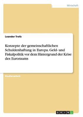 bokomslag Konzepte Der Gemeinschaftlichen Schuldenhaftung in Europa. Geld- Und Fiskalpolitik VOR Dem Hintergrund Der Krise Des Euroraums