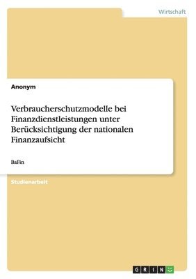 Verbraucherschutzmodelle bei Finanzdienstleistungen unter Bercksichtigung der nationalen Finanzaufsicht 1